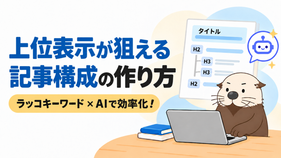 上位表示が狙える記事構成の作り方！ラッコキーワード×AIで自動化しよう【初心者向け】