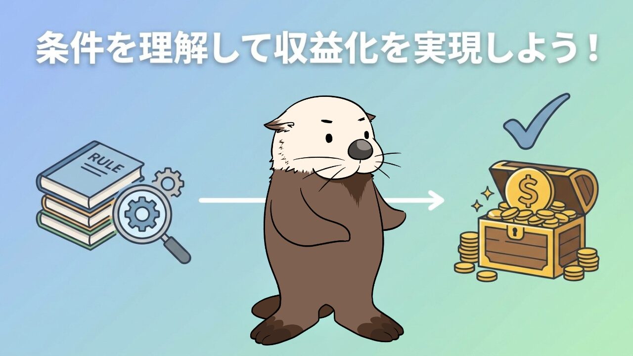 「条件を理解して収益化を実現しよう！」の文字と、ルール確認から収益獲得までを表すラッコのイラスト